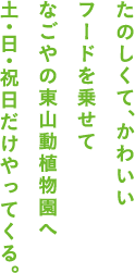 たのしくて、かわいいフードを乗せてなごやの東山動植物園へ土・日・祝日だけやってくる。